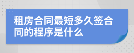 租房合同最短多久簽合同的程序是什么