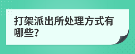 打架派出所處理方式有哪些？