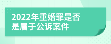 2022年重婚罪是否是屬于公訴案件
