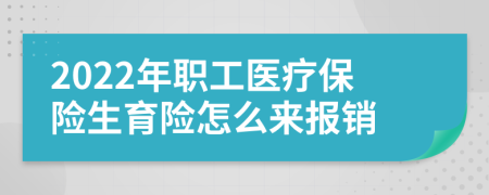 2022年職工醫(yī)療保險(xiǎn)生育險(xiǎn)怎么來(lái)報(bào)銷