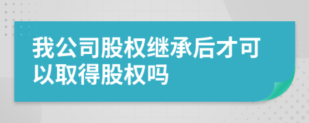 我公司股權(quán)繼承后才可以取得股權(quán)嗎