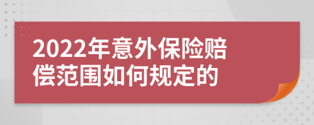 2022年意外保險賠償范圍如何規(guī)定的