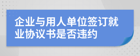 企業(yè)與用人單位簽訂就業(yè)協(xié)議書是否違約
