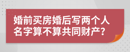 婚前買房婚后寫兩個(gè)人名字算不算共同財(cái)產(chǎn)？