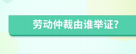 勞動仲裁由誰舉證？