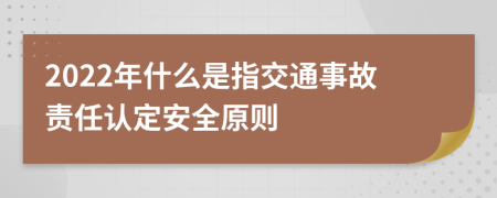 2022年什么是指交通事故責任認定安全原則