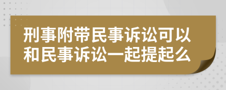 刑事附帶民事訴訟可以和民事訴訟一起提起么