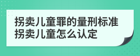 拐賣(mài)兒童罪的量刑標準拐賣(mài)兒童怎么認定
