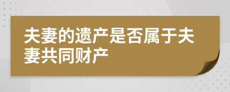 夫妻的遺產(chǎn)是否屬于夫妻共同財(cái)產(chǎn)
