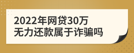 2022年網(wǎng)貸30萬無力還款屬于詐騙嗎
