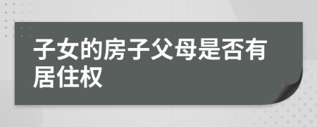 子女的房子父母是否有居住權(quán)