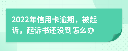 2022年信用卡逾期，被起訴，起訴書還沒到怎么辦