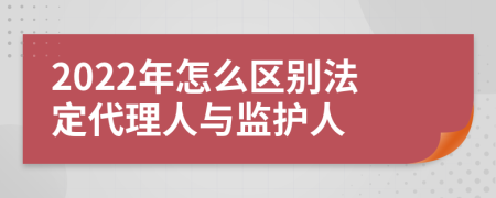 2022年怎么區(qū)別法定代理人與監(jiān)護(hù)人