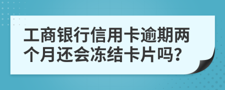 工商銀行信用卡逾期兩個月還會凍結(jié)卡片嗎？