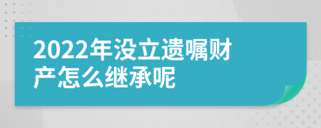 2022年沒立遺囑財(cái)產(chǎn)怎么繼承呢