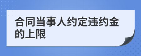 合同當(dāng)事人約定違約金的上限