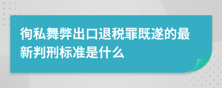 徇私舞弊出口退稅罪既遂的最新判刑標(biāo)準(zhǔn)是什么