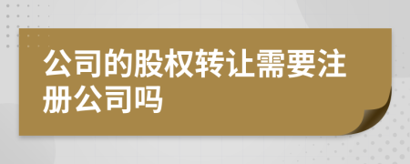公司的股權轉讓需要注冊公司嗎