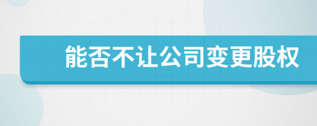 能否不讓公司變更股權(quán)