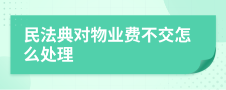 民法典對物業(yè)費不交怎么處理