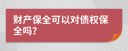 財產保全可以對債權保全嗎？