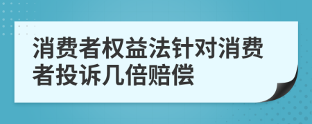 消費(fèi)者權(quán)益法針對(duì)消費(fèi)者投訴幾倍賠償