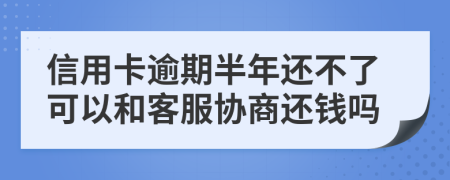 信用卡逾期半年還不了可以和客服協(xié)商還錢嗎