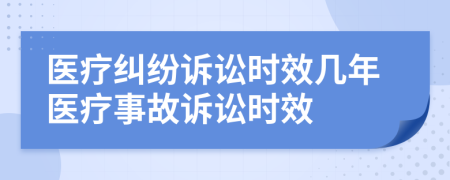 醫(yī)療糾紛訴訟時(shí)效幾年醫(yī)療事故訴訟時(shí)效
