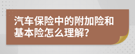 汽車保險中的附加險和基本險怎么理解？