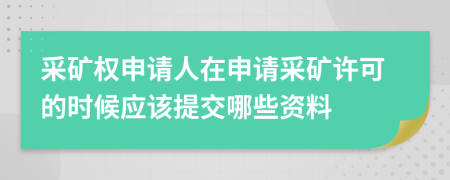 采礦權(quán)申請人在申請采礦許可的時(shí)候應(yīng)該提交哪些資料