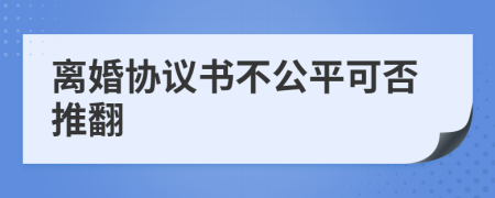 離婚協(xié)議書(shū)不公平可否推翻