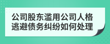 公司股東濫用公司人格逃避債務(wù)糾紛如何處理