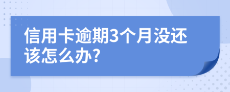 信用卡逾期3個(gè)月沒(méi)還該怎么辦?