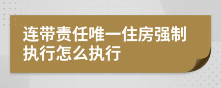 連帶責(zé)任唯一住房強(qiáng)制執(zhí)行怎么執(zhí)行