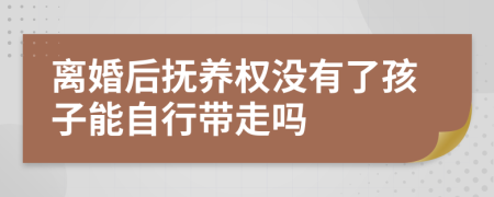 離婚后撫養(yǎng)權(quán)沒有了孩子能自行帶走嗎