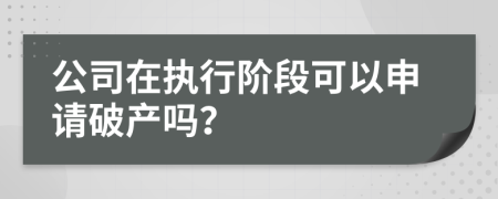 公司在執(zhí)行階段可以申請破產(chǎn)嗎？