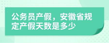 公務(wù)員產(chǎn)假，安徽省規(guī)定產(chǎn)假天數(shù)是多少