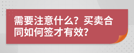 需要注意什么？買賣合同如何簽才有效？