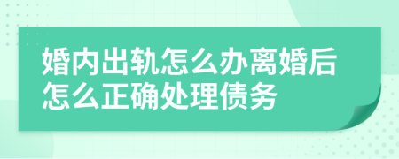 婚內(nèi)出軌怎么辦離婚后怎么正確處理債務(wù)