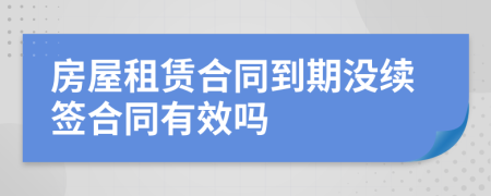 房屋租賃合同到期沒續(xù)簽合同有效嗎