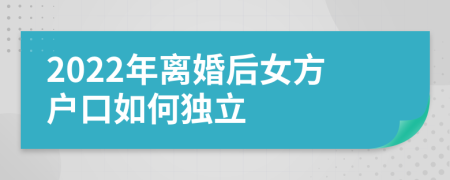 2022年離婚后女方戶口如何獨(dú)立