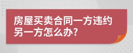 房屋買賣合同一方違約另一方怎么辦?