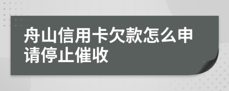 舟山信用卡欠款怎么申請(qǐng)停止催收