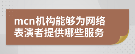 mcn機(jī)構(gòu)能夠?yàn)榫W(wǎng)絡(luò)表演者提供哪些服務(wù)
