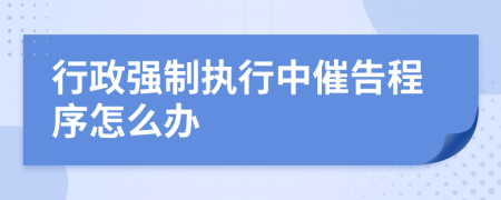 行政強制執(zhí)行中催告程序怎么辦