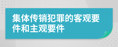 集體傳銷犯罪的客觀要件和主觀要件