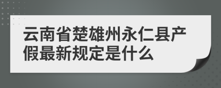 云南省楚雄州永仁縣產(chǎn)假最新規(guī)定是什么