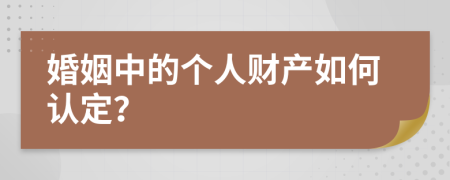 婚姻中的個人財產(chǎn)如何認(rèn)定？