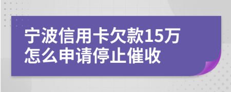寧波信用卡欠款15萬怎么申請停止催收