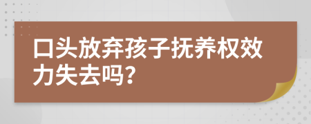 口頭放棄孩子撫養(yǎng)權(quán)效力失去嗎？
